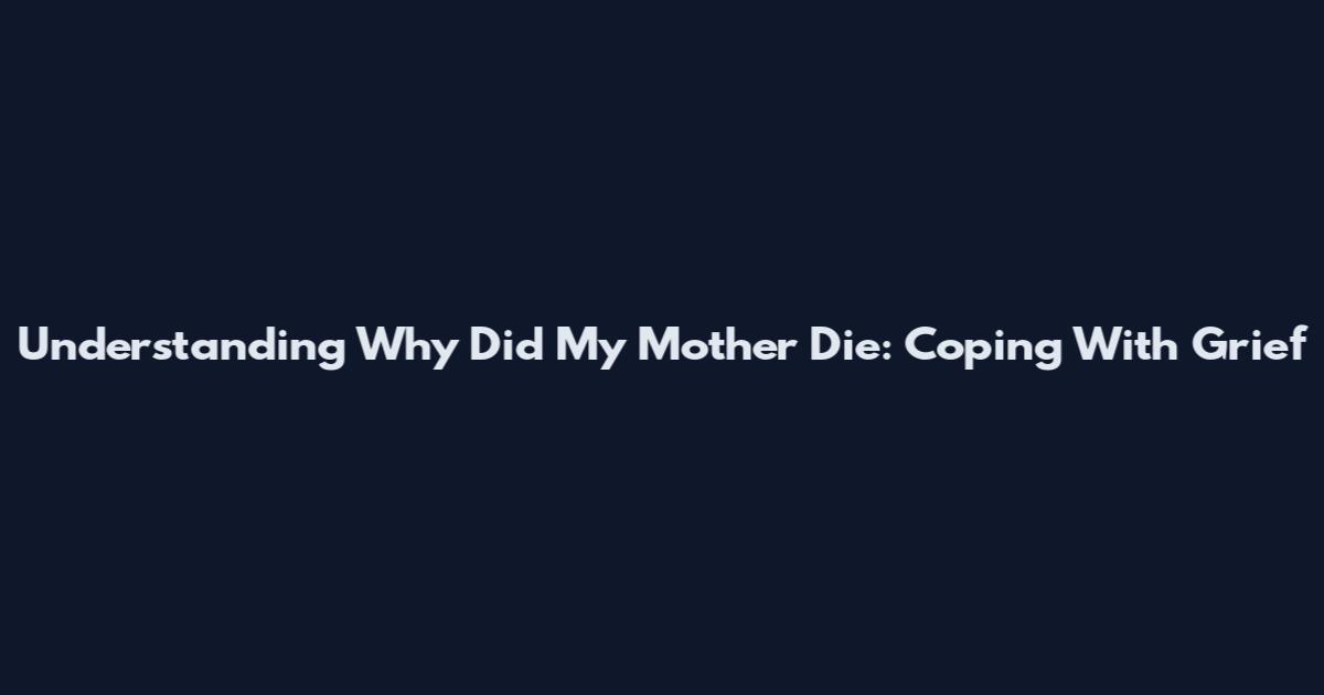 Understanding Why Did My Mother Die: Coping With Grief