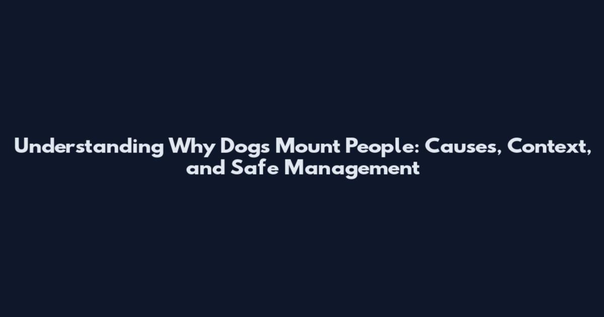 Understanding Why Dogs Mount People: Causes, Context, and Safe Management