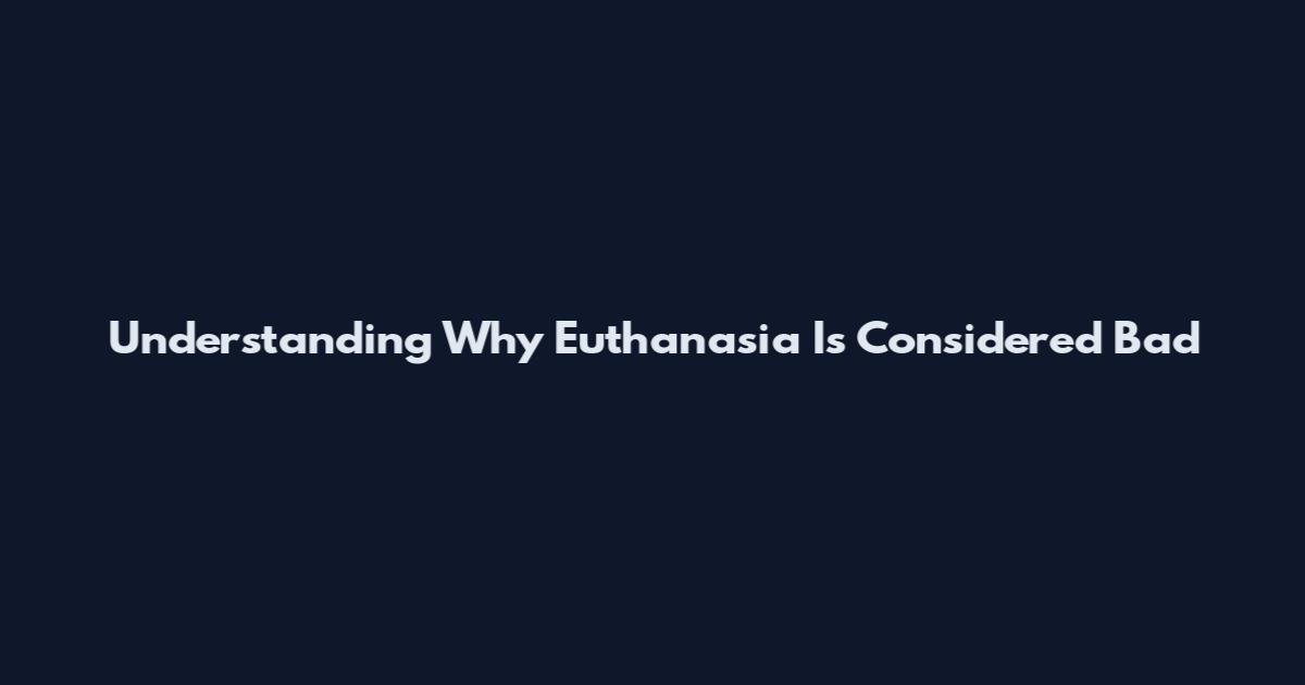 Understanding Why Euthanasia Is Considered Bad