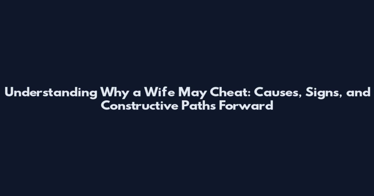 Understanding Why a Wife May Cheat: Causes, Signs, and Constructive Paths Forward
