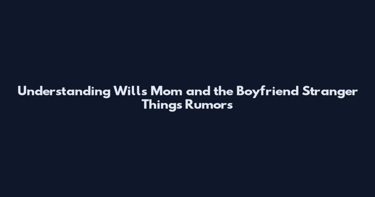 Understanding Will's Mom and the Boyfriend Stranger Things Rumors