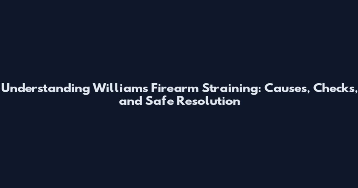 Understanding Williams Firearm Straining: Causes, Checks, and Safe Resolution