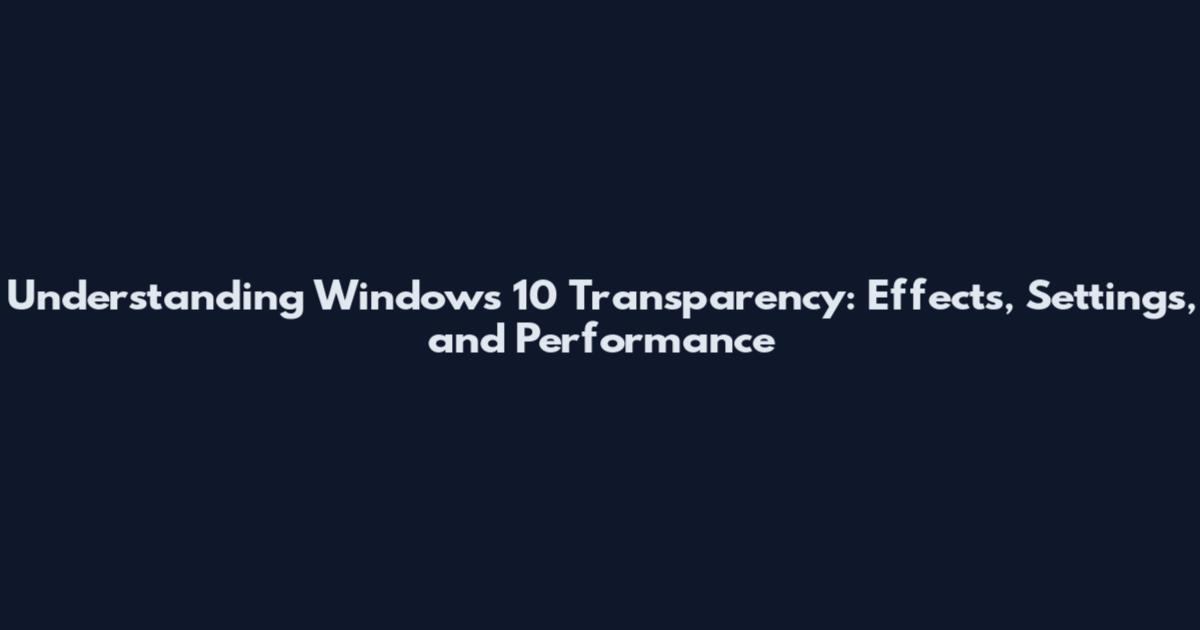 Understanding Windows 10 Transparency: Effects, Settings, and Performance