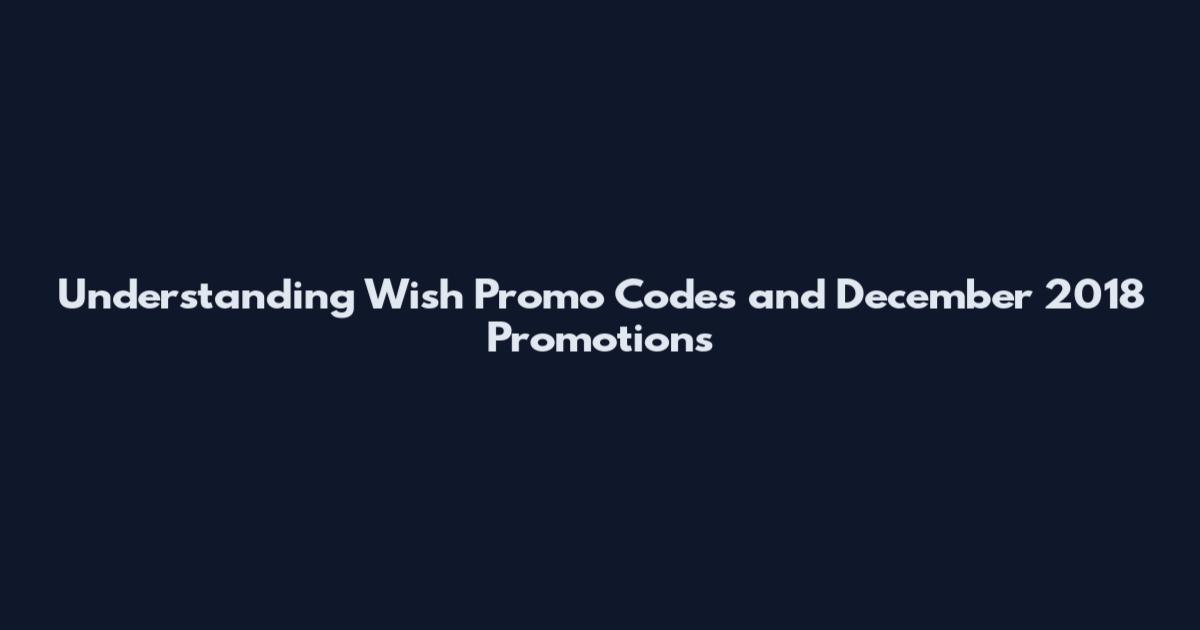 Understanding Wish Promo Codes and December 2018 Promotions