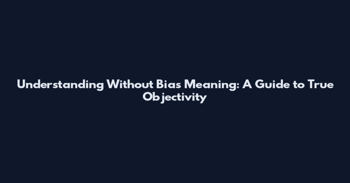 Understanding Without Bias Meaning: A Guide to True Objectivity