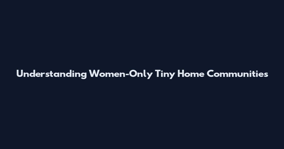 Understanding Women-Only Tiny Home Communities
