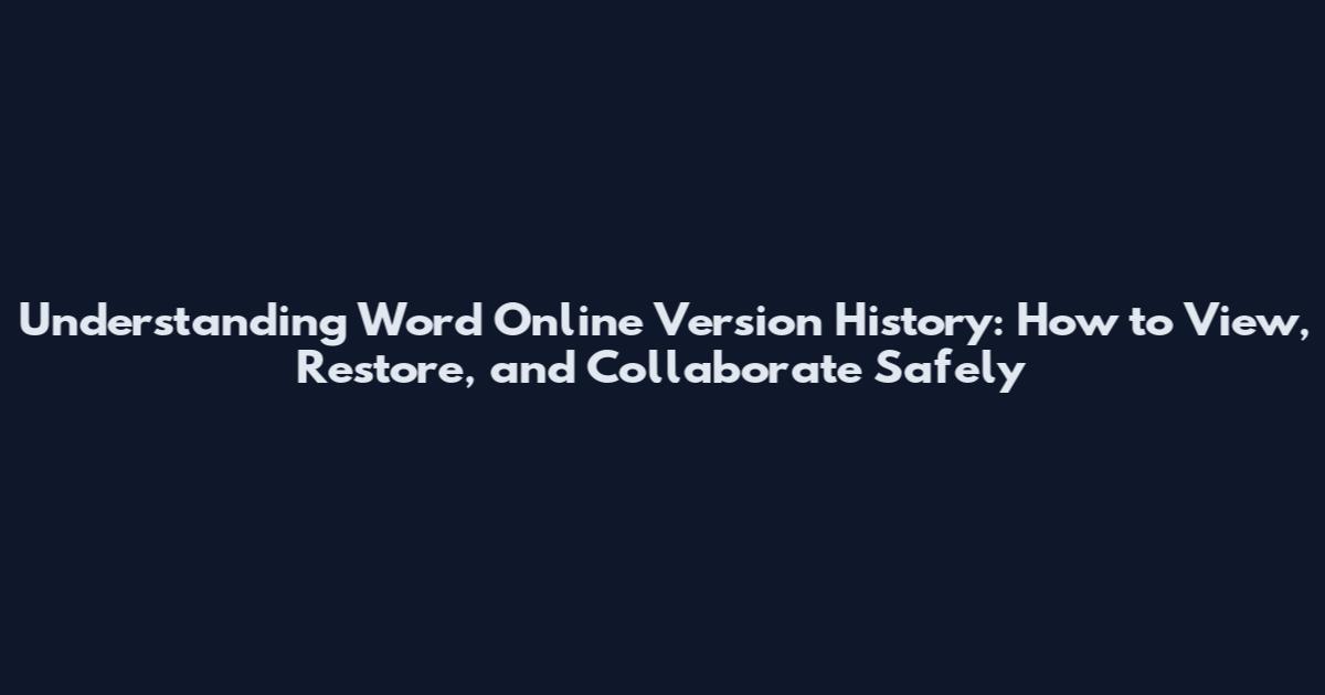 Understanding Word Online Version History: How to View, Restore, and Collaborate Safely