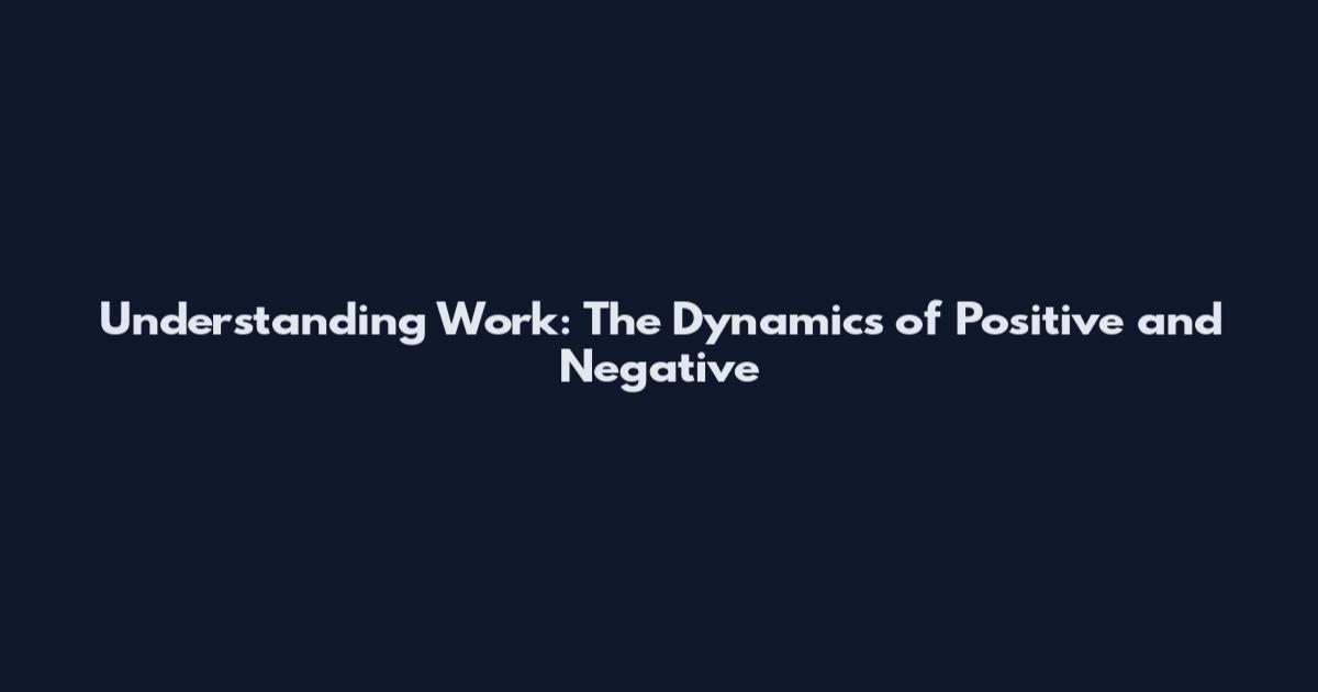 Understanding Work: The Dynamics of Positive and Negative