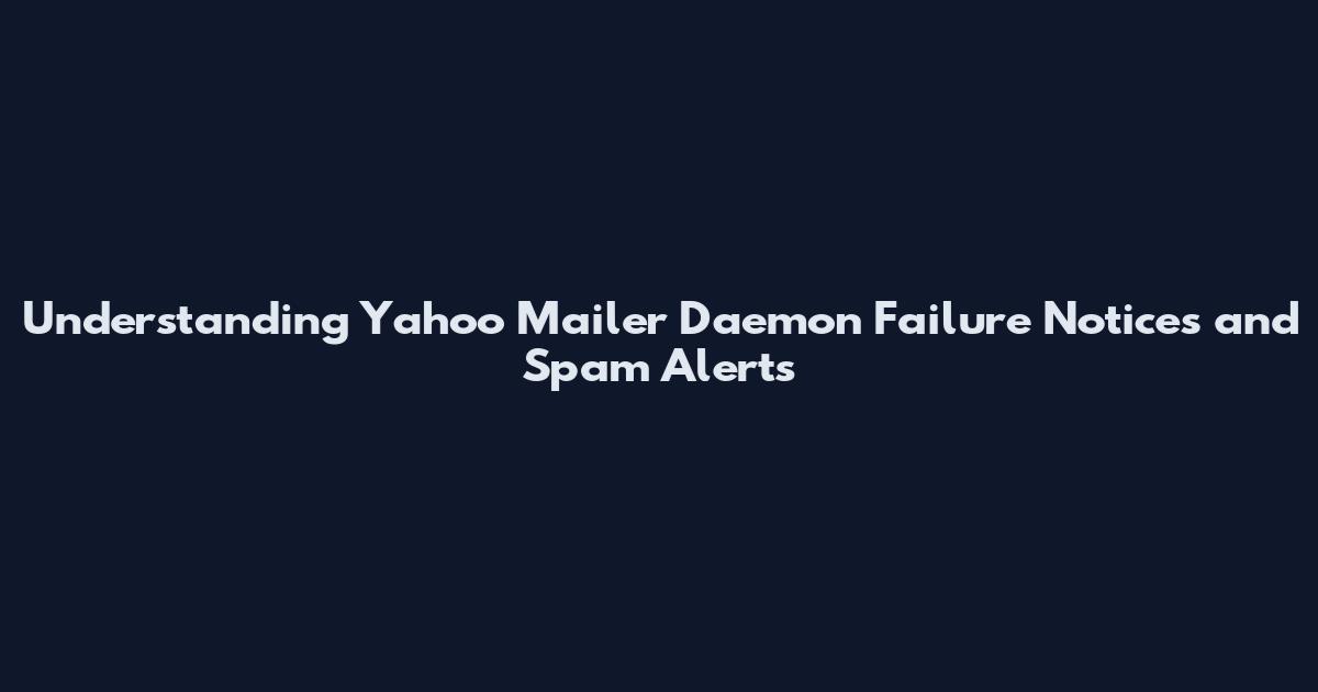 Understanding Yahoo Mailer Daemon Failure Notices and Spam Alerts