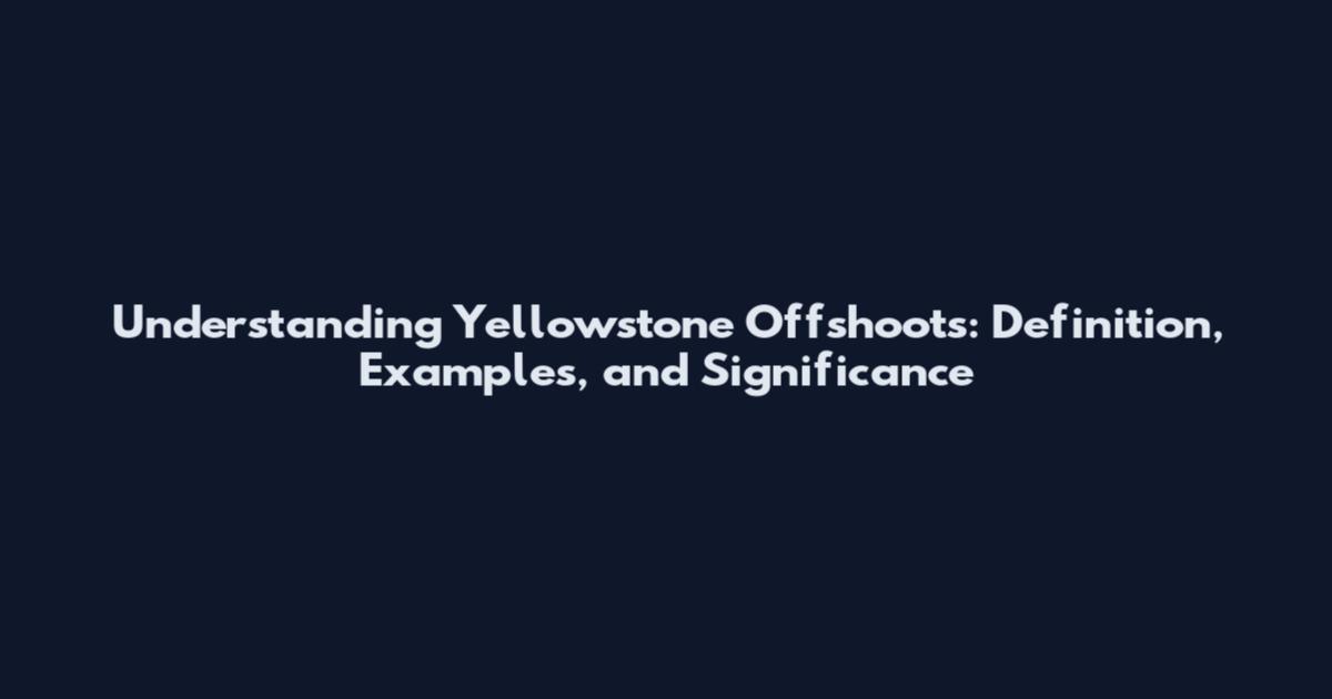 Understanding Yellowstone Offshoots: Definition, Examples, and Significance