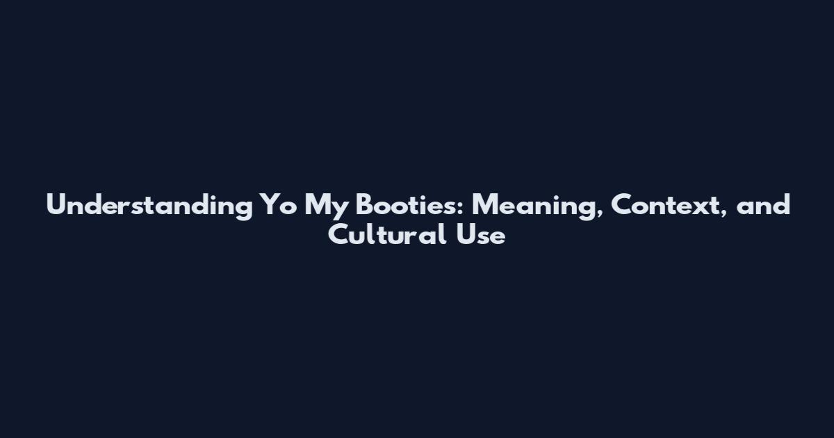 Understanding Yo My Booties: Meaning, Context, and Cultural Use