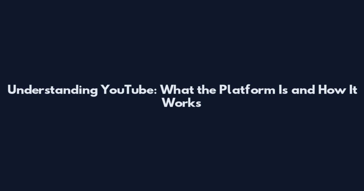 Understanding YouTube: What the Platform Is and How It Works