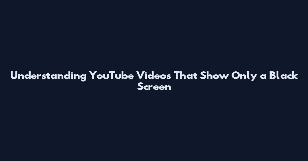 Understanding YouTube Videos That Show Only a Black Screen