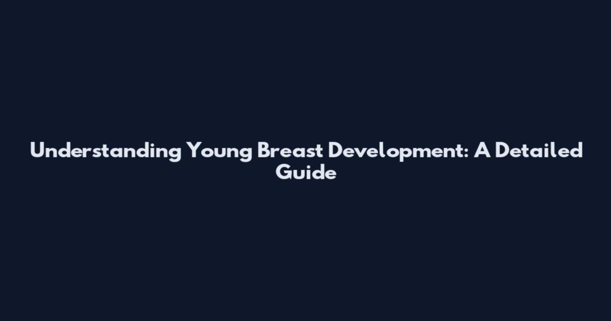 Understanding Young Breast Development: A Detailed Guide