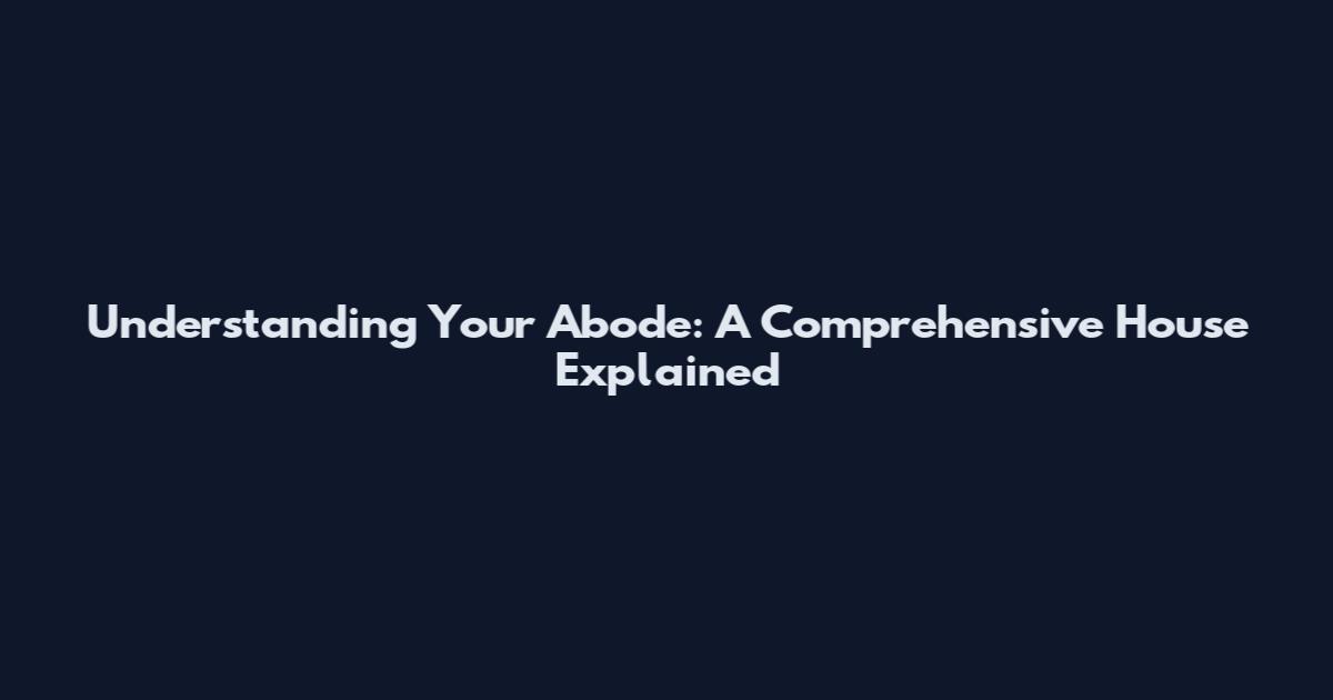 Understanding Your Abode: A Comprehensive House Explained