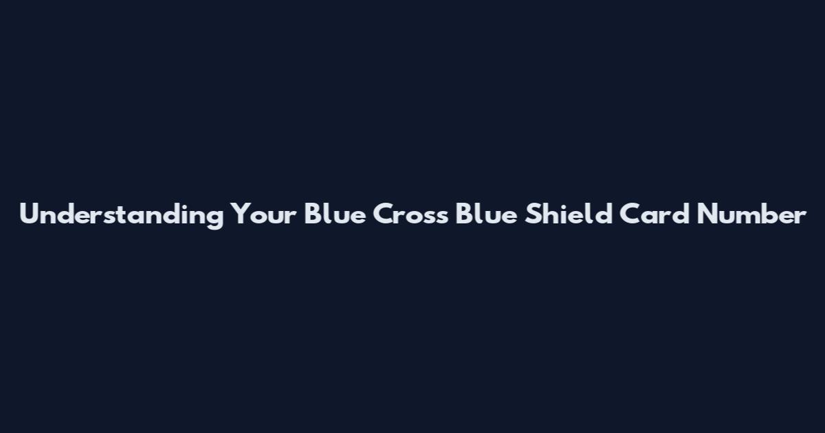 Understanding Your Blue Cross Blue Shield Card Number