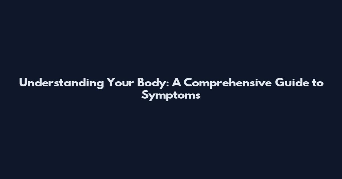 Understanding Your Body: A Comprehensive Guide to Symptoms