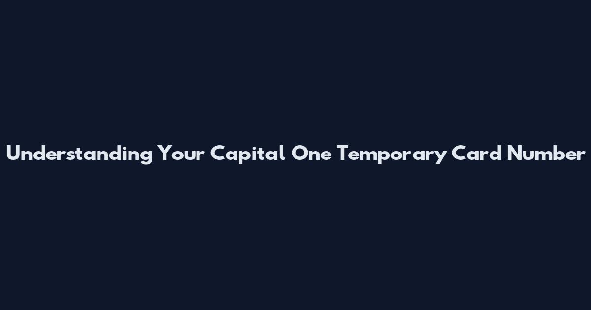 Understanding Your Capital One Temporary Card Number