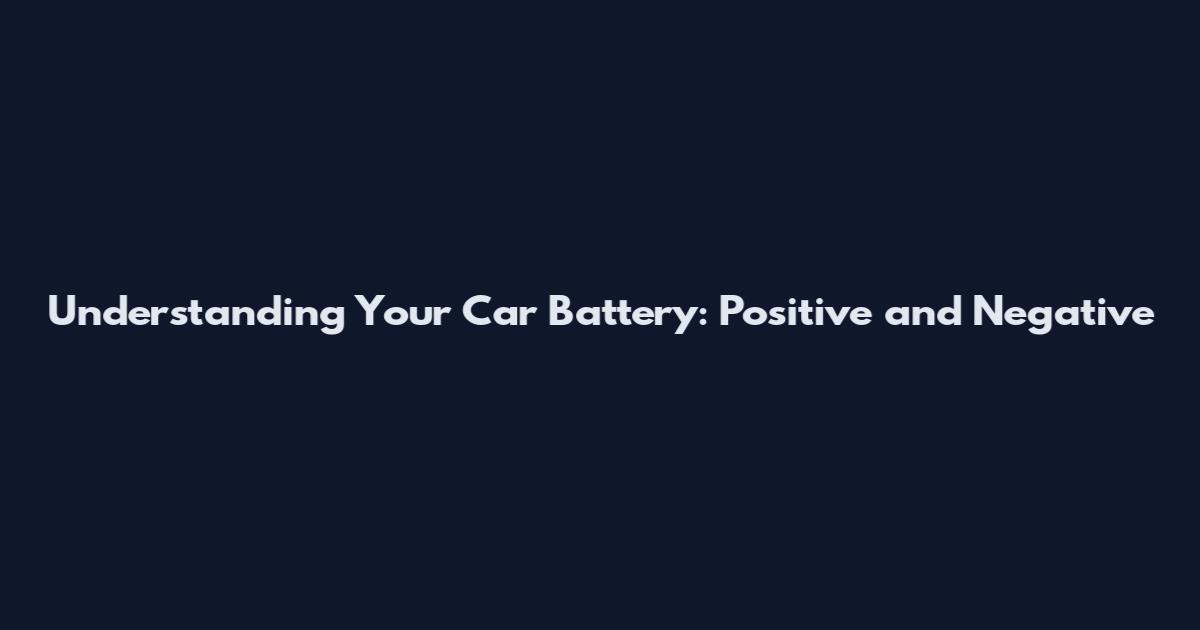 Understanding Your Car Battery: Positive and Negative