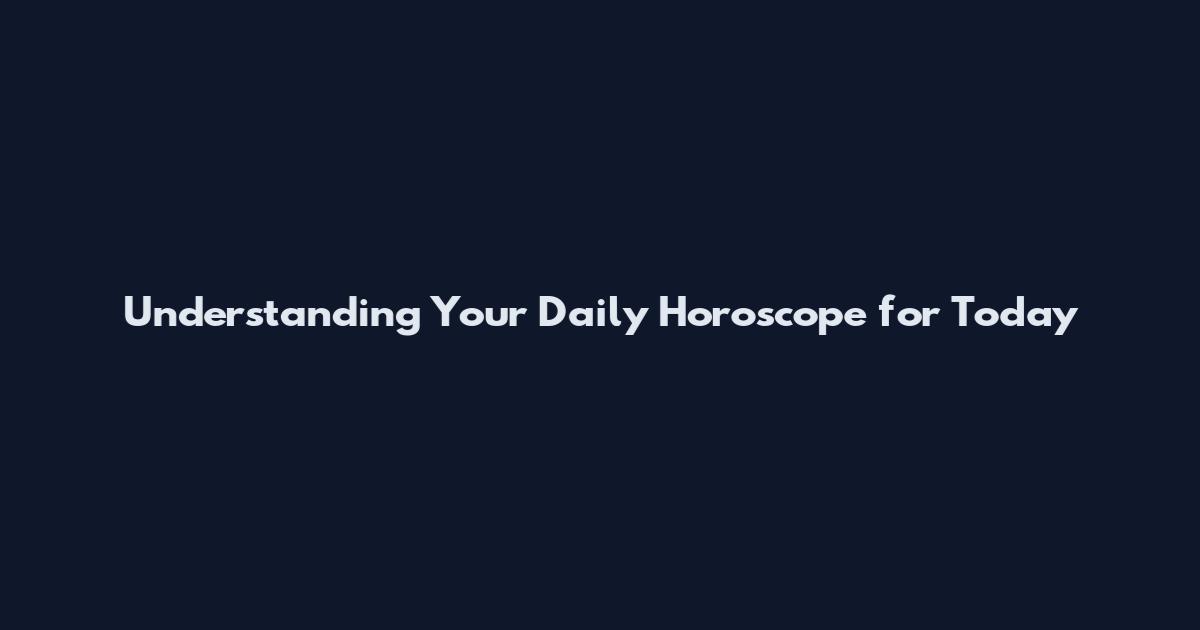 Understanding Your Daily Horoscope for Today