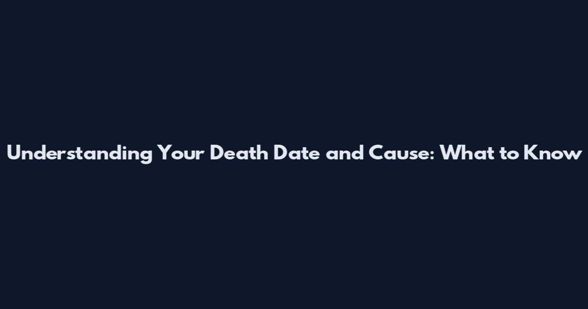 Understanding Your Death Date and Cause: What to Know