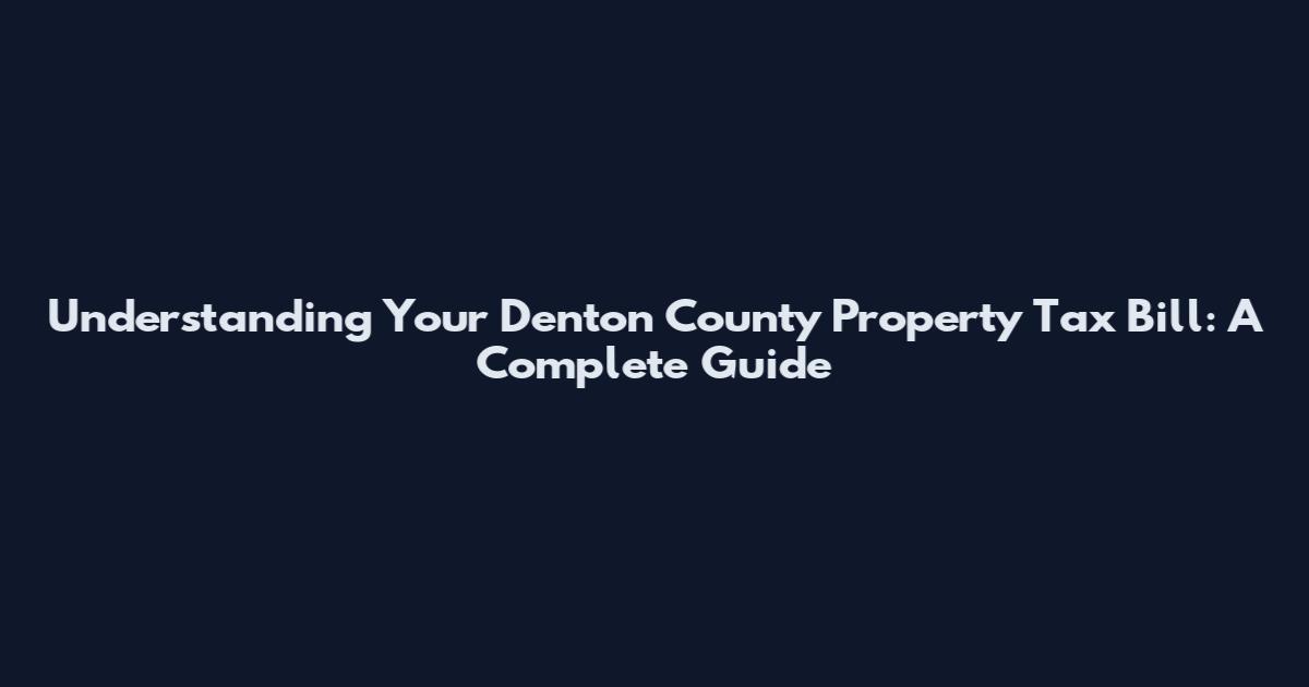 Understanding Your Denton County Property Tax Bill: A Complete Guide