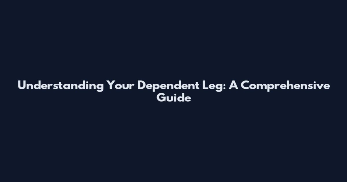Understanding Your Dependent Leg: A Comprehensive Guide