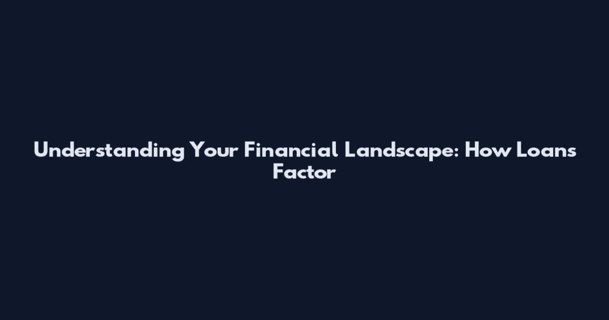Understanding Your Financial Landscape: How Loans Factor