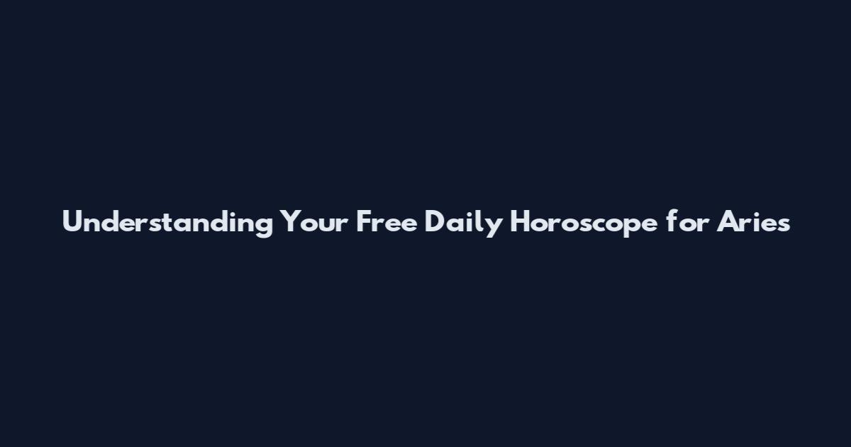 Understanding Your Free Daily Horoscope for Aries