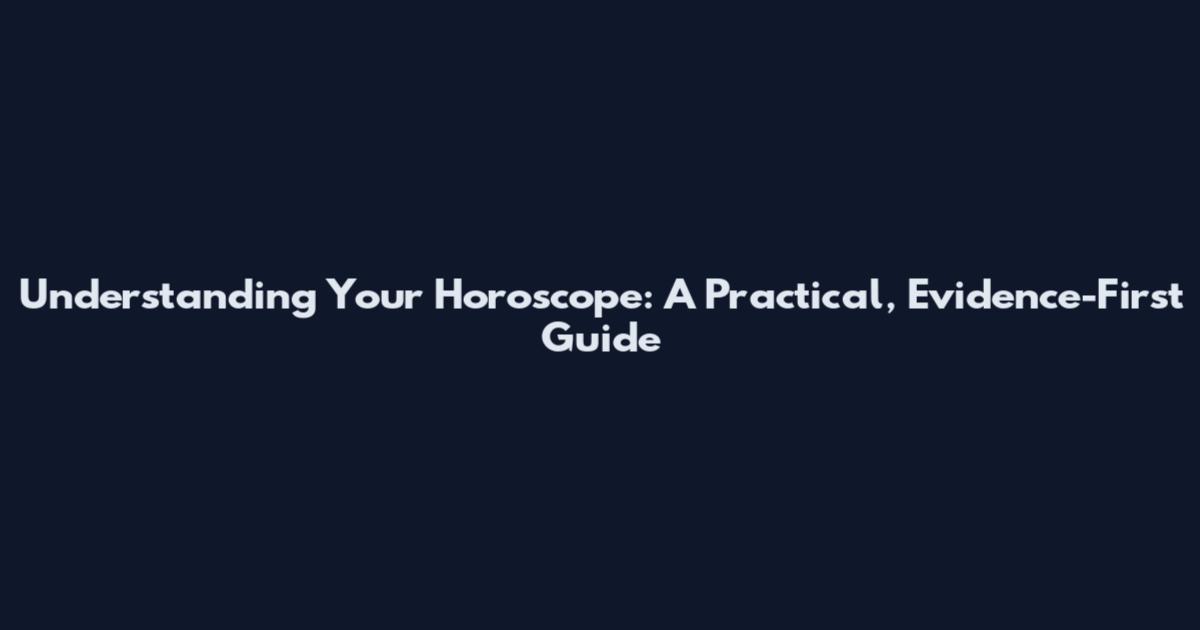 Understanding Your Horoscope: A Practical, Evidence-First Guide