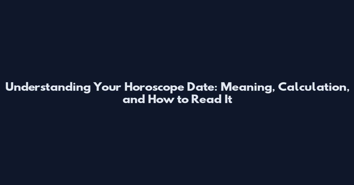 Understanding Your Horoscope Date: Meaning, Calculation, and How to Read It