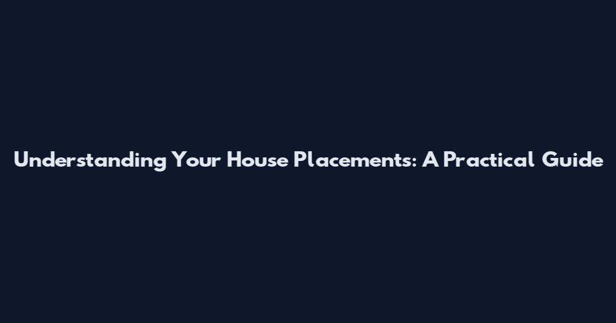 Understanding Your House Placements: A Practical Guide