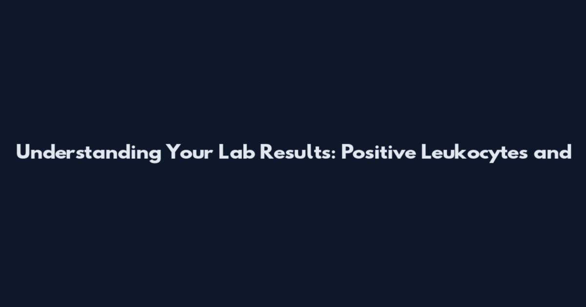Understanding Your Lab Results: Positive Leukocytes and