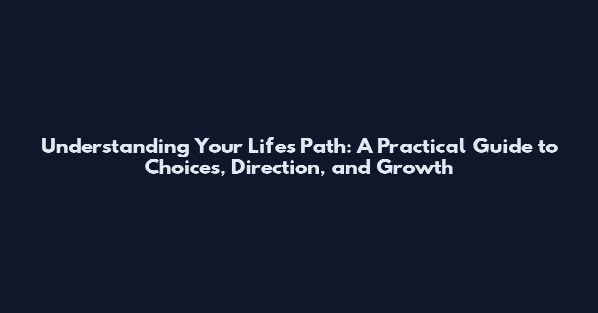Understanding Your Life's Path: A Practical Guide to Choices, Direction, and Growth