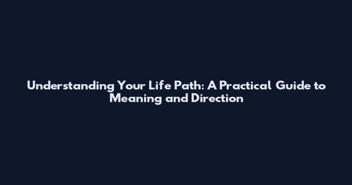 Understanding Your Life Path: A Practical Guide to Meaning and Direction