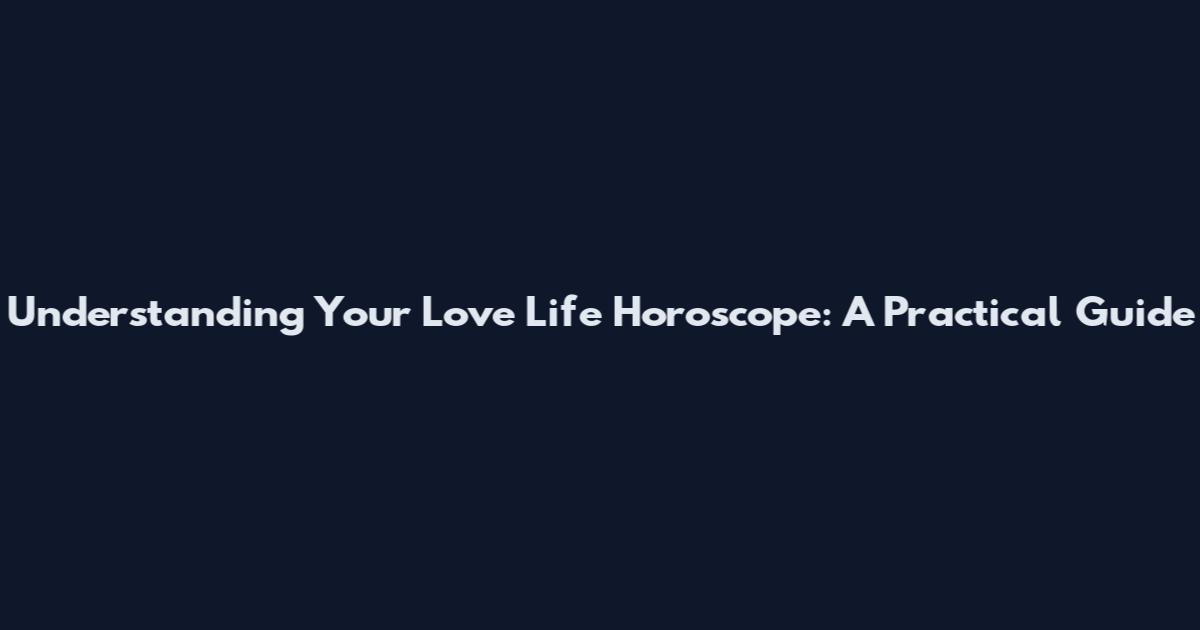 Understanding Your Love Life Horoscope: A Practical Guide