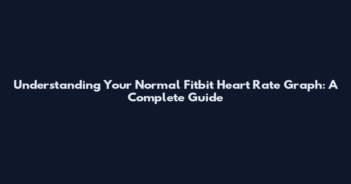 Understanding Your Normal Fitbit Heart Rate Graph: A Complete Guide