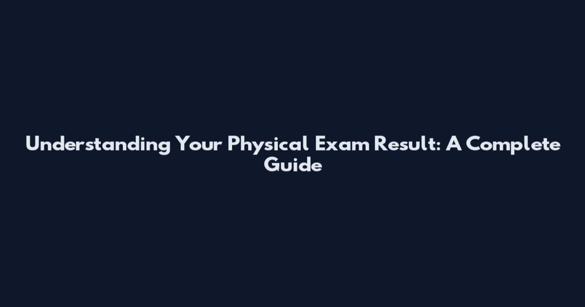 Understanding Your Physical Exam Result: A Complete Guide
