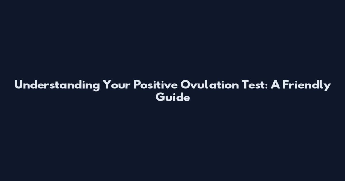 Understanding Your Positive Ovulation Test: A Friendly Guide