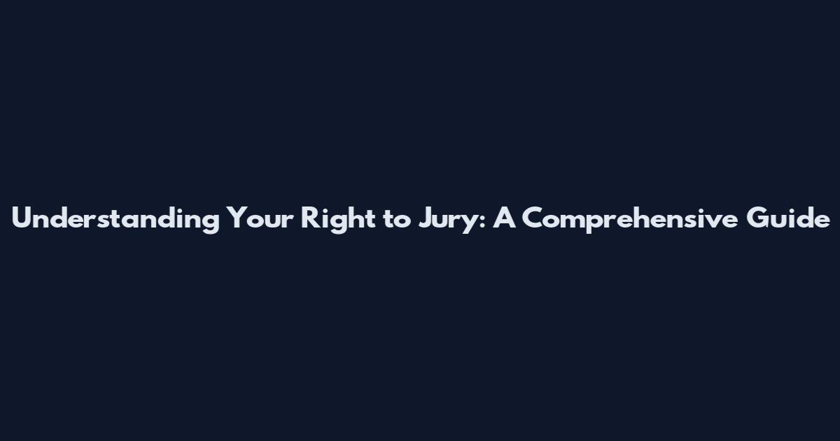 Understanding Your Right to Jury: A Comprehensive Guide