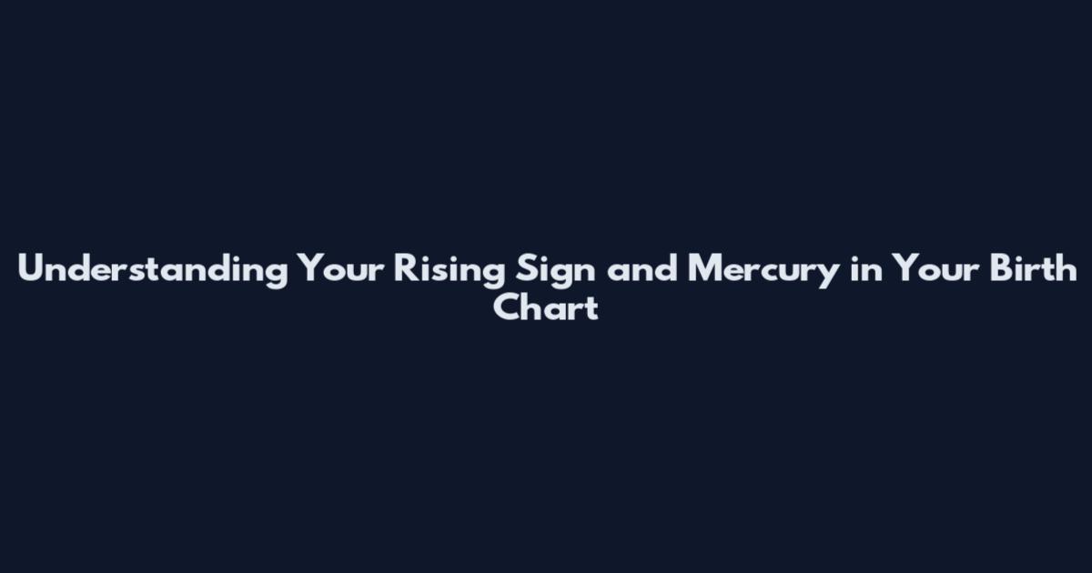 Understanding Your Rising Sign and Mercury in Your Birth Chart