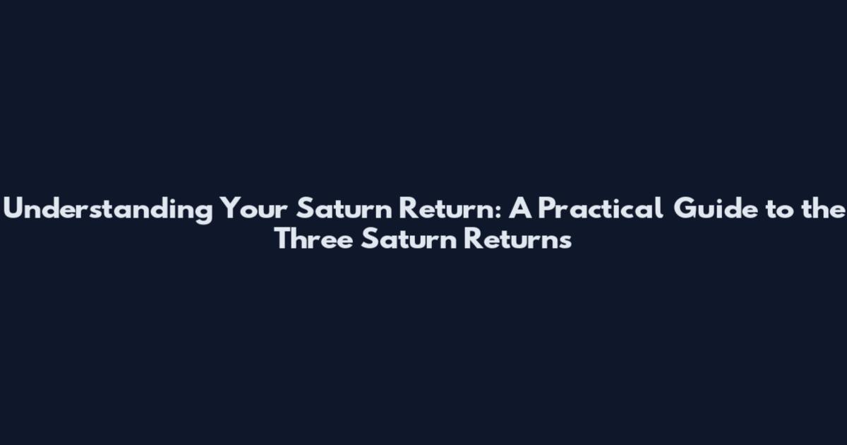 Understanding Your Saturn Return: A Practical Guide to the Three Saturn Returns