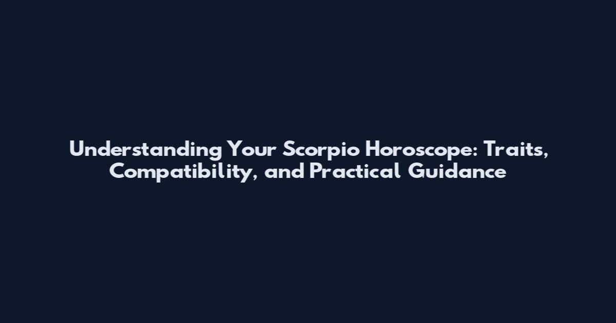 Understanding Your Scorpio Horoscope: Traits, Compatibility, and Practical Guidance