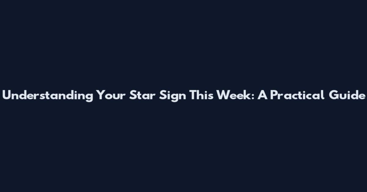 Understanding Your Star Sign This Week: A Practical Guide