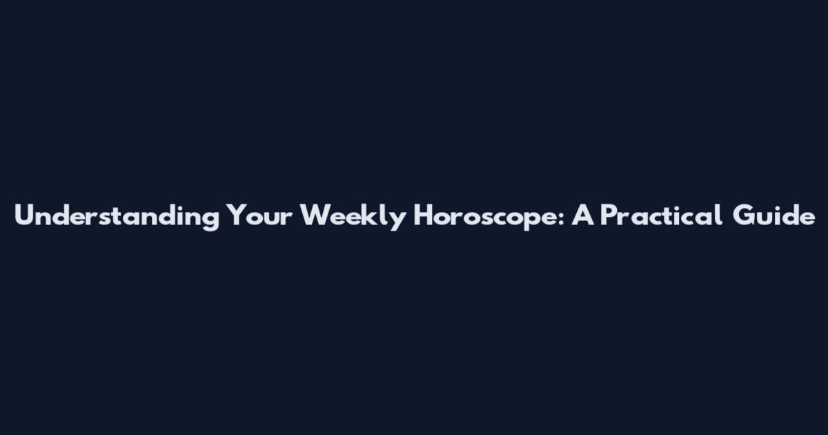 Understanding Your Weekly Horoscope: A Practical Guide