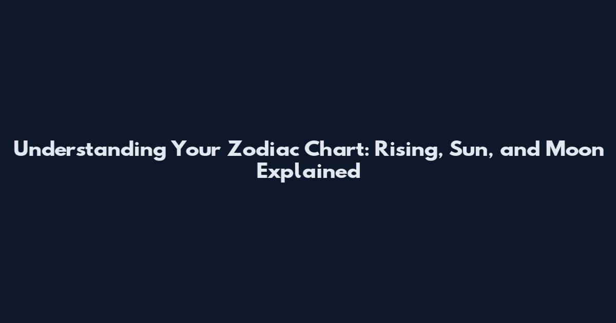 Understanding Your Zodiac Chart: Rising, Sun, and Moon Explained