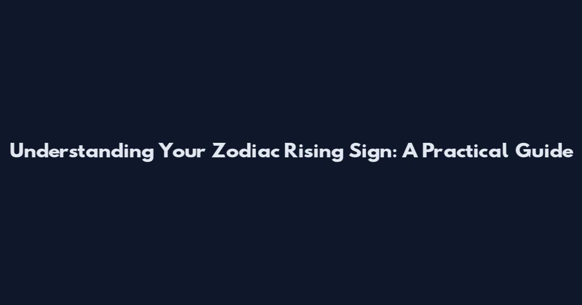 Understanding Your Zodiac Rising Sign: A Practical Guide