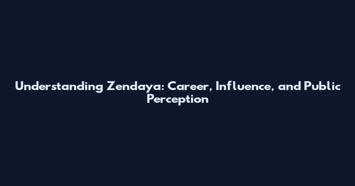 Understanding Zendaya: Career, Influence, and Public Perception