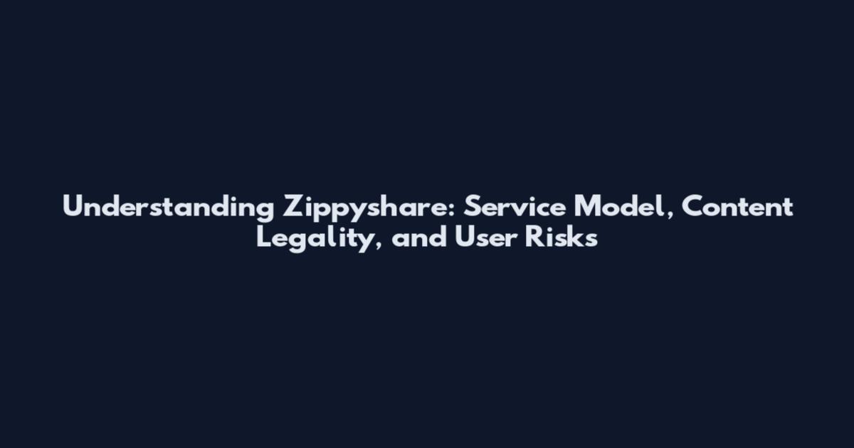 Understanding Zippyshare: Service Model, Content Legality, and User Risks