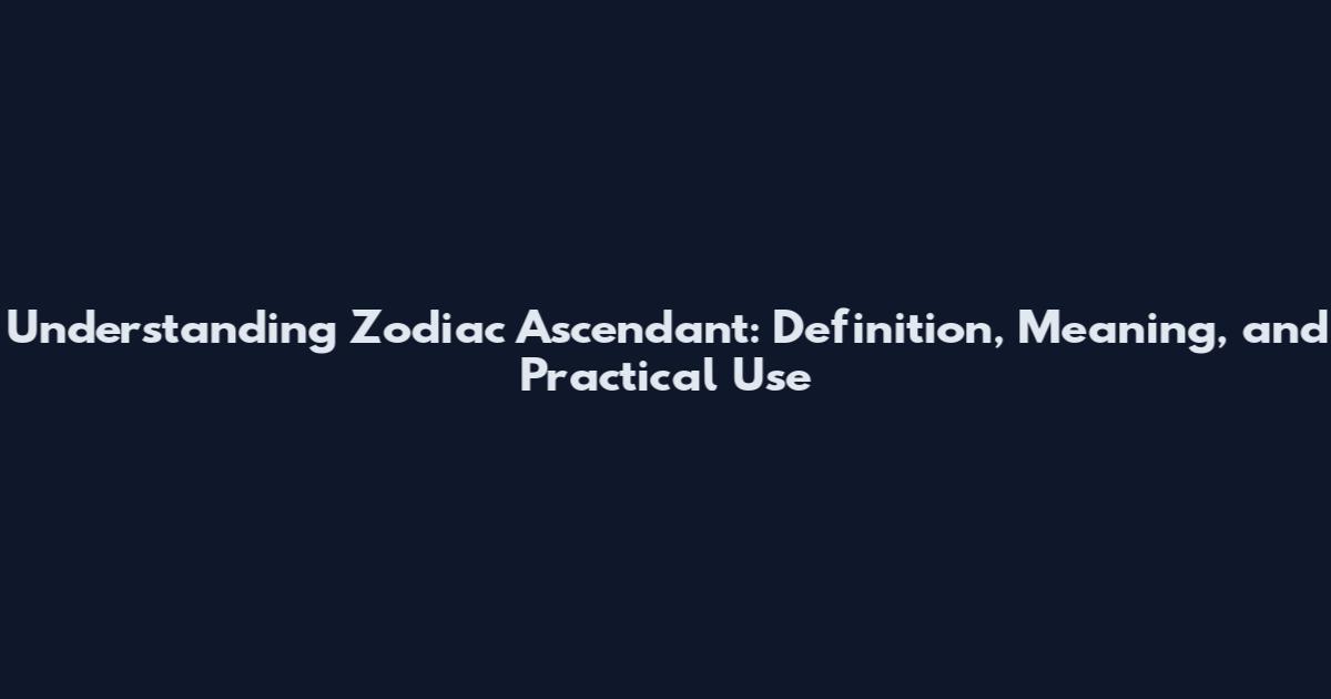 Understanding Zodiac Ascendant: Definition, Meaning, and Practical Use